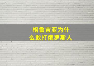 格鲁吉亚为什么敢打俄罗斯人