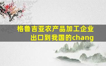 格鲁吉亚农产品加工企业出口到我国的chang