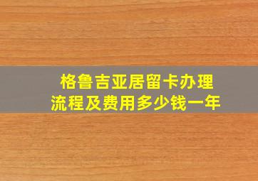 格鲁吉亚居留卡办理流程及费用多少钱一年