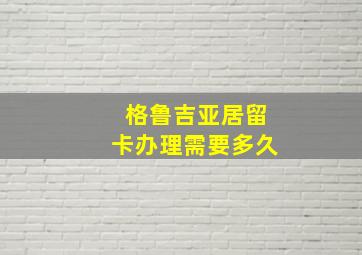 格鲁吉亚居留卡办理需要多久