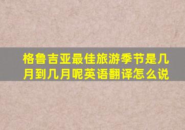 格鲁吉亚最佳旅游季节是几月到几月呢英语翻译怎么说