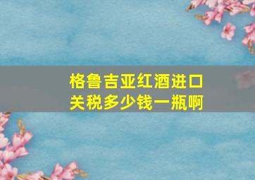 格鲁吉亚红酒进口关税多少钱一瓶啊