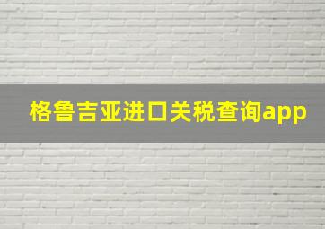 格鲁吉亚进口关税查询app