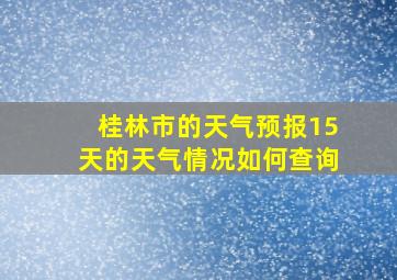 桂林市的天气预报15天的天气情况如何查询