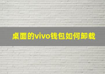 桌面的vivo钱包如何卸载