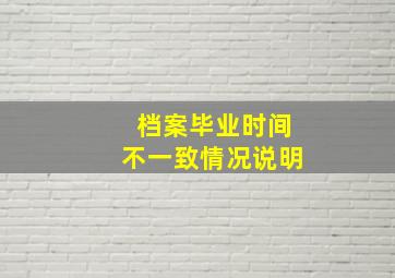 档案毕业时间不一致情况说明