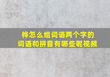 桦怎么组词语两个字的词语和拼音有哪些呢视频