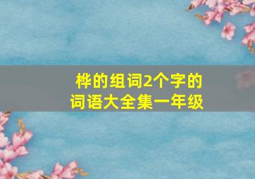 桦的组词2个字的词语大全集一年级