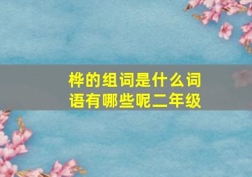 桦的组词是什么词语有哪些呢二年级