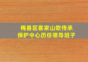 梅县区客家山歌传承保护中心历任领导班子