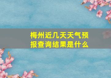 梅州近几天天气预报查询结果是什么