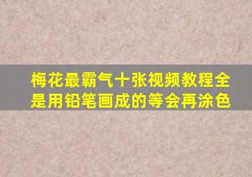 梅花最霸气十张视频教程全是用铅笔画成的等会再涂色