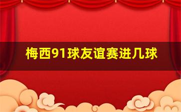 梅西91球友谊赛进几球