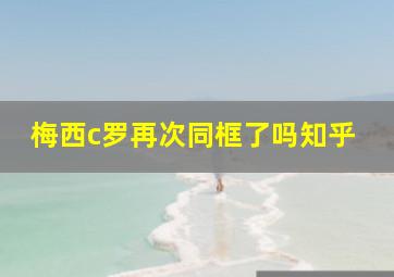 梅西c罗再次同框了吗知乎