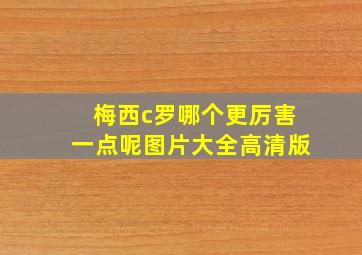 梅西c罗哪个更厉害一点呢图片大全高清版