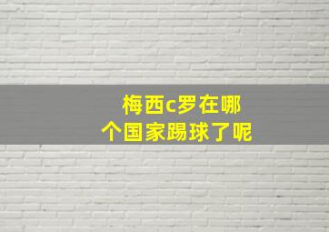 梅西c罗在哪个国家踢球了呢