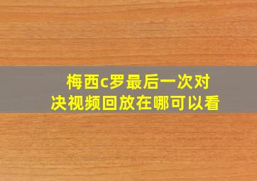 梅西c罗最后一次对决视频回放在哪可以看