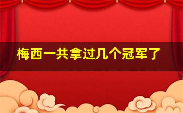 梅西一共拿过几个冠军了