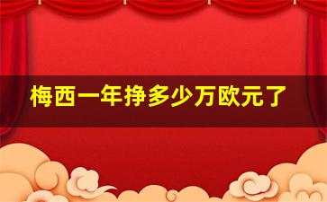 梅西一年挣多少万欧元了