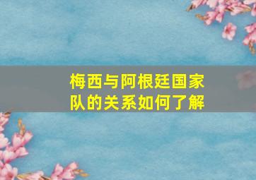 梅西与阿根廷国家队的关系如何了解