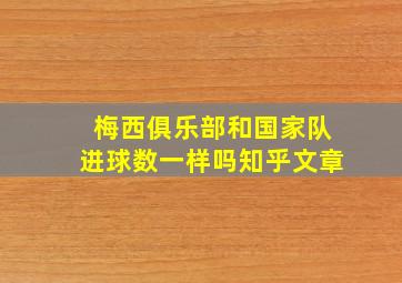 梅西俱乐部和国家队进球数一样吗知乎文章