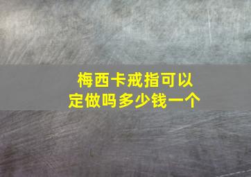 梅西卡戒指可以定做吗多少钱一个