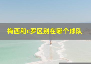 梅西和c罗区别在哪个球队