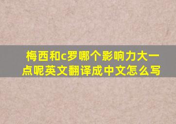 梅西和c罗哪个影响力大一点呢英文翻译成中文怎么写