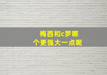 梅西和c罗哪个更强大一点呢