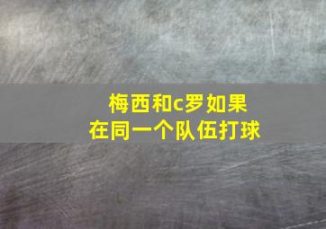 梅西和c罗如果在同一个队伍打球