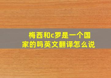 梅西和c罗是一个国家的吗英文翻译怎么说