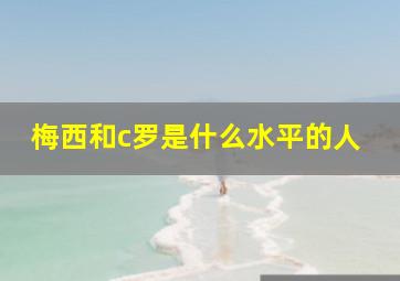 梅西和c罗是什么水平的人