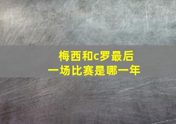 梅西和c罗最后一场比赛是哪一年