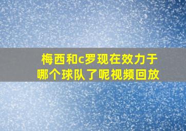 梅西和c罗现在效力于哪个球队了呢视频回放