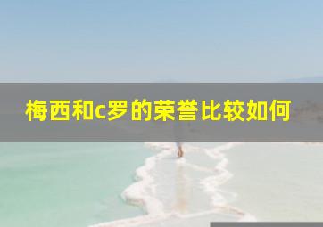 梅西和c罗的荣誉比较如何