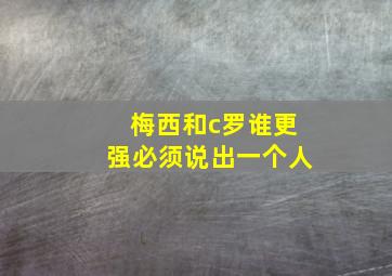 梅西和c罗谁更强必须说出一个人