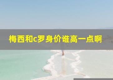 梅西和c罗身价谁高一点啊