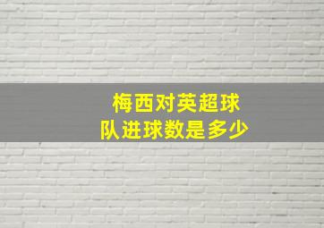 梅西对英超球队进球数是多少