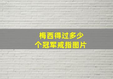 梅西得过多少个冠军戒指图片