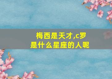 梅西是天才,c罗是什么星座的人呢