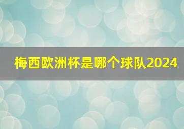 梅西欧洲杯是哪个球队2024