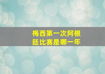 梅西第一次阿根廷比赛是哪一年