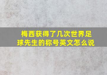 梅西获得了几次世界足球先生的称号英文怎么说