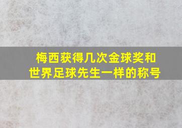 梅西获得几次金球奖和世界足球先生一样的称号