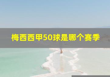 梅西西甲50球是哪个赛季