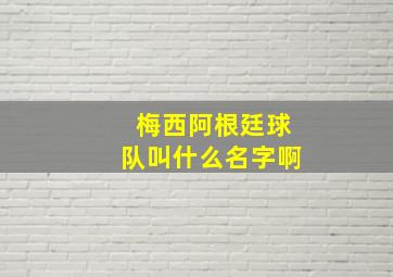 梅西阿根廷球队叫什么名字啊