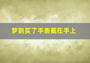 梦到买了手表戴在手上