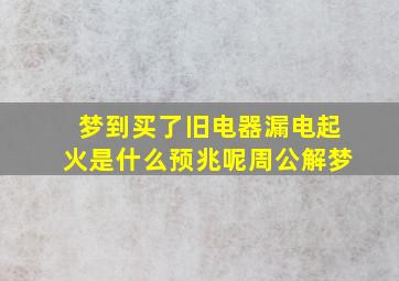 梦到买了旧电器漏电起火是什么预兆呢周公解梦