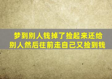 梦到别人钱掉了捡起来还给别人然后往前走自己又捡到钱