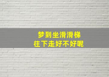 梦到坐滑滑梯往下走好不好呢